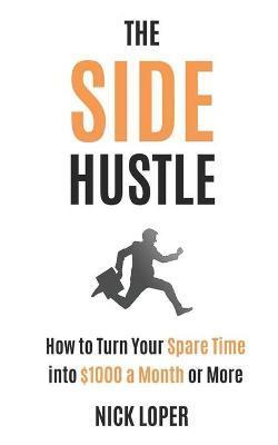 The Side Hustle: How to Turn Your Spare Time into $1000 a Month or More - Nick Loper