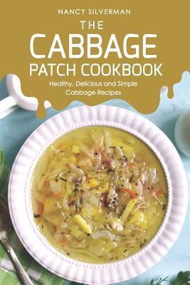 The Cabbage Patch Cookbook: Healthy, Delicious and Simple Cabbage Recipes - Nancy Silverman