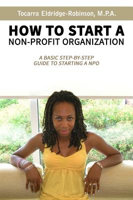 How to Start A Non-profit Organization: A Basic Step-By-Step Guide To Starting a NPO - Tocarra Eldridge-robinson
