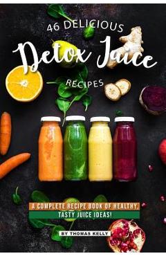Poza produsului 46 Delicious Detox Juice Recipes: A Complete Recipe Book of Healthy, Tasty Juice Ideas! - Thomas Kelly