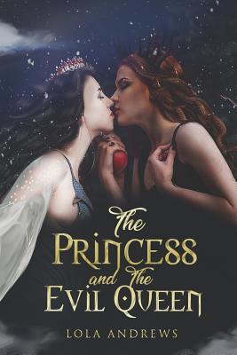 The Princess and the Evil Queen: A Lesbian Romance Retelling of the Classic Fairytale Snow White - Lola Andrews