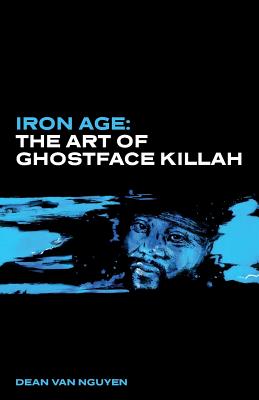 Iron Age: The Art of Ghostface Killah - Dean Van Nguyen