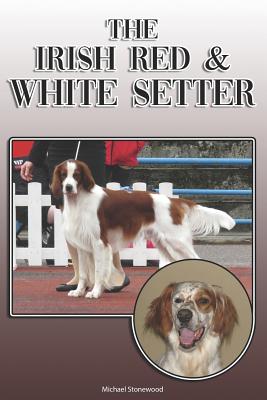 The Irish Red and White Setter: A Complete and Comprehensive Owners Guide To: Buying, Owning, Health, Grooming, Training, Obedience, Understanding and - Michael Stonewood