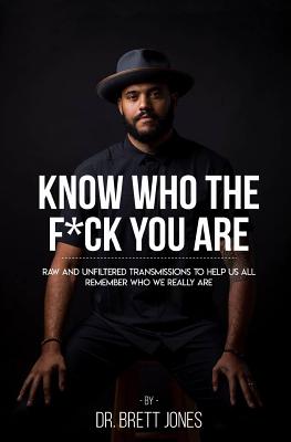 Know Who The F*ck You Are: Raw & Unfiltered Transmissions To Help Us All Remember Who We Really Are - Daniel Dipiazza