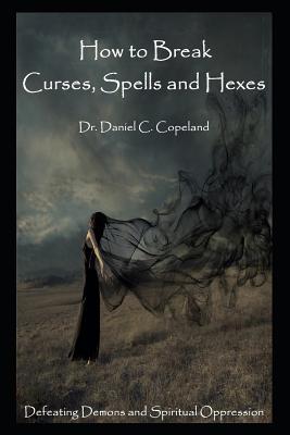 How to Break Curses, Spells and Hexes: Defeating Demons and Spiritual Oppression - Dr Daniel C. Copeland
