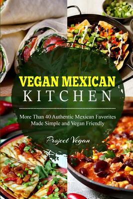 Vegan Mexican Kitchen: More Than 40 Authentic Mexican Favorites Made Simple and Vegan Friendly - Projectvegan
