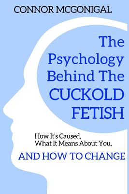 The Psychology Behind The Cuckold Fetish: How It's Caused, What It Means About You, And How To Change - Connor Mcgonigal