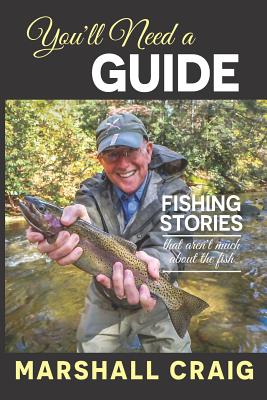 You'll Need A Guide: Fishing Stories That Aren't Much About the Fish - Marshall Craig
