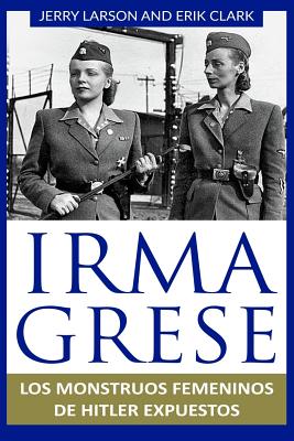 Irma Grese: Los monstruos femeninos de Hitler expuestos: Irma Grese: Hitler's WW2 Female Monsters Exposed ( Libro en Espanol / Spa - Erik Clark