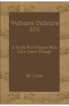 Coperta cărții 'Vulture Culture 101: A Book For People Who Like Dead Things - Lupa'