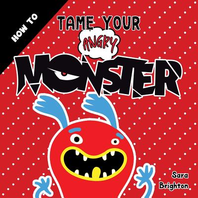How to Tame Your Angry Monster: A Fun Children's Book to Teach Kids How to Deal with Anger and Stay Calm. for Boys Anger and Girls Anger Issues. - Sara Brighton