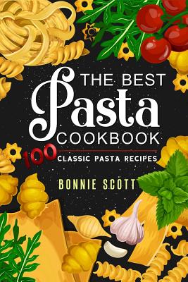 The Best Pasta Cookbook: 100 Classic Pasta Recipes - Bonnie Scott