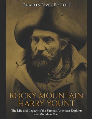 Rocky Mountain Harry Yount: The Life and Legacy of the Famous American Explorer and Mountain Man - Charles River Editors