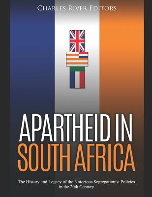 Apartheid in South Africa: The History and Legacy of the Notorious Segregationist Policies in the 20th Century - Charles River Editors