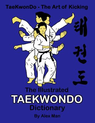 The illustrated Taekwondo dictionary: A great practical guide for Taekwondo students. The book contains the terms of Taekwondo kicks, punches, strikes - Alex Man