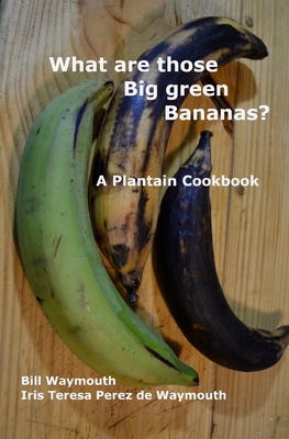 What are those big green bananas?: A Plantain Cookbook - Iris T. Perez De Waymouth