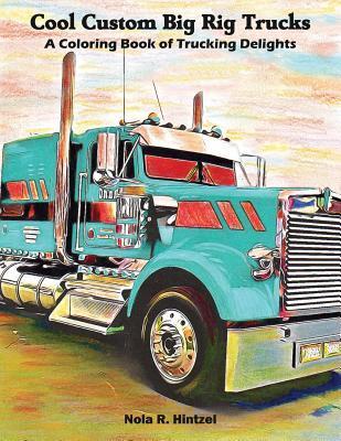 Cool Custom Big Rig Trucks: A Coloring Book of Trucking Delights - Nola R. Hintzel