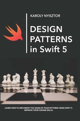Design Patterns in Swift 5: Learn how to implement the Gang of Four Design Patterns using Swift 5. Improve your coding skills. - Monika Nyisztor