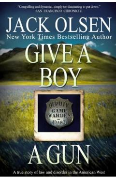 Give a Boy a Gun: The True Story of Law and Disorder in the American West - Jack Olsen
