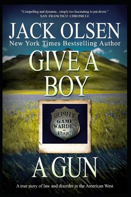 Give a Boy a Gun: The True Story of Law and Disorder in the American West - Jack Olsen