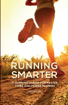 Running Smarter: 21 Running Habits For Faster Times And Fewer Injuries - Von Collins