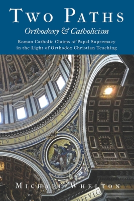Two Paths: Orthodoxy & Catholicism: Rome's Claims of Papal Supremacy in the Light of Orthodox Christian Teaching - Herman A. Middleton