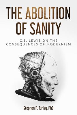 The Abolition of Sanity: C.S. Lewis on the Consequences of Modernism - Steve Turley