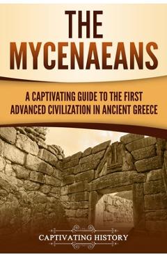 Coperta cărții 'The Mycenaeans: A Captivating Guide to the First Advanced Civilization in Ancient Greece - Captivating History'