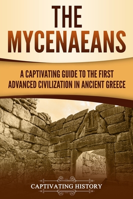 Coperta cărții 'The Mycenaeans: A Captivating Guide to the First Advanced Civilization in Ancient Greece - Captivating History'
