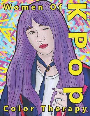 Women of K Pop Color Therapy: A Coloring Book the Most Talented, Attractive and Popular Female K Pop Stars - Andy Prince