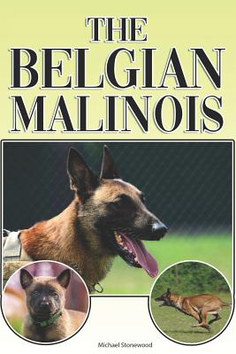 The Belgian Malinois: A Complete and Comprehensive Beginners Guide To: Buying, Owning, Health, Grooming, Training, Obedience, Understanding - Michael Stonewood