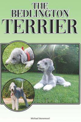 The Bedlington Terrier: A Complete and Comprehensive Beginners Guide To: Buying, Owning, Health, Grooming, Training, Obedience, Understanding - Michael Stonewood