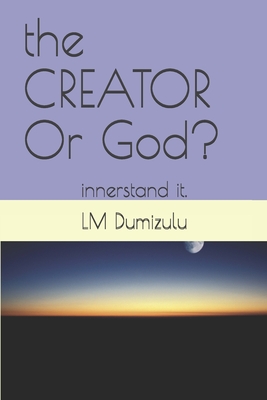 The CREATOR Or God?: innerstand it. - Lm Dumizulu Ptr