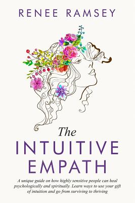 The Intuitive Empath-: A Unique Guide On How Highly Sensitive People Can Heal Psychologically And Spiritually. Learn Ways To Use Your Gift Of - Renee Ramsey