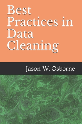 Best Practices in Data Cleaning: Everything you need to do before and after you collect your data - Jason W. Osborne