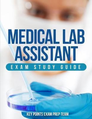 Medical Lab Assistant Exam Study Guide - Key Points Exam Prep Team