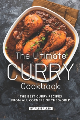 The Ultimate Curry Cookbook: The Best Curry Recipes from All Corners of The World - Allie Allen