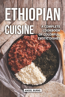 Ethiopian Cuisine: A Complete Cookbook of Colorful, Exotic Dishes - Angel Burns