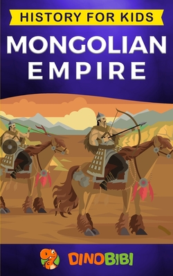 Mongolian Empire: History for kids: A captivating guide to a remarkable Genghis Khan & the Mongol Empire - Dinobibi Publishing