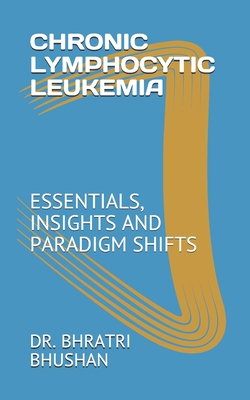 Chronic Lymphocytic Leukemia: Essentials, Insights and Paradigm Shifts - Bhratri Bhushan