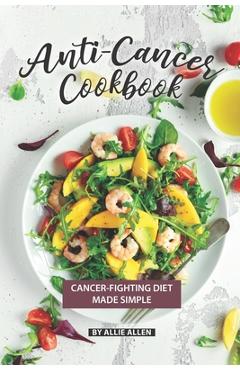 Coperta cărții 'Anti-Cancer Cookbook: Cancer-Fighting Diet Made Simple - Allie Allen'