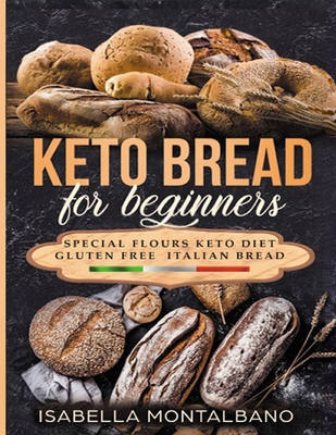 Keto Bread for beginners: a Guide to Keto Diet, low carb flours, italian baked recipes, to lose weight without lose life energy, eating deliciou - Isabella Montalbano