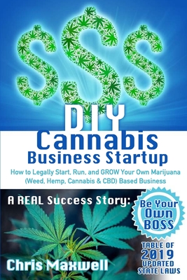 DIY Cannabis Business Startup: How to Legally Start, Run, and GROW Your Own Marijuana (Weed, Hemp, Cannabis & CBD) Based Business: A REAL Success Sto - Chris Maxwell