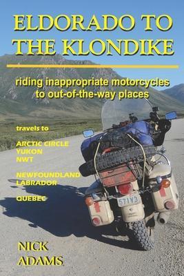 Eldorado to the Klondike: Riding inappropriate motorcycles to out-of-the-way places - Nick Adams