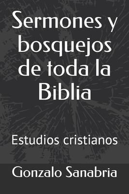 Sermones y bosquejos de toda la Biblia: Estudios cristianos - Gonzalo Sanabria