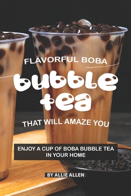 Flavorful Boba Bubble Tea That Will Amaze You: Enjoy A Cup of Boba Bubble Tea in Your Home - Allie Allen