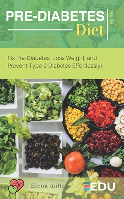Pre-Diabetes Diet Plan: Fix Pre-Diabetes, Lose Weight, and Prevent Type 2 Diabetes Effortlessly! - Elena Miller