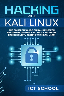Hacking with Kali Linux: The Complete Guide on Kali Linux for Beginners and Hacking Tools. Includes Basic Security Testing with Kali Linux - Ict School