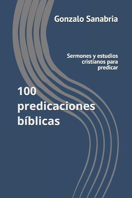 100 predicaciones bblicas: Sermones y estudios cristianos para predicar - Gonzalo Sanabria