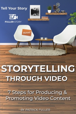 Storytelling Through Video: 7 Steps for Producing & Promoting Video Content - Patrick Fuller